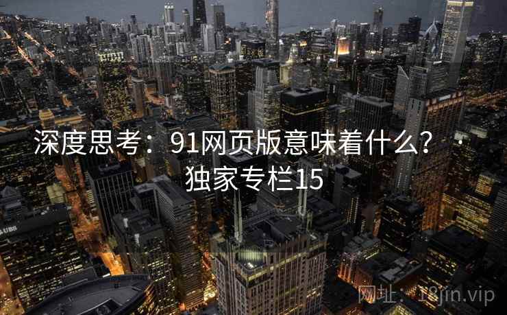 深度思考：91网页版意味着什么？ · 独家专栏15
