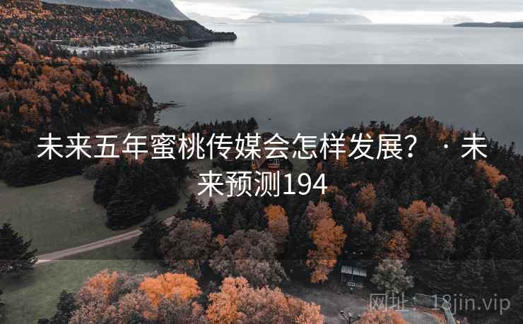 未来五年蜜桃传媒会怎样发展？ · 未来预测194