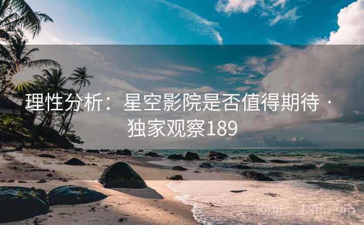 理性分析：星空影院是否值得期待 · 独家观察189