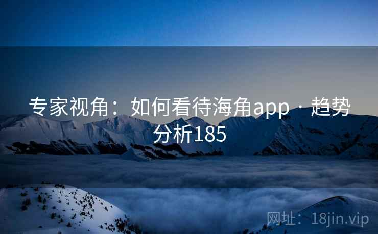 专家视角：如何看待海角app · 趋势分析185