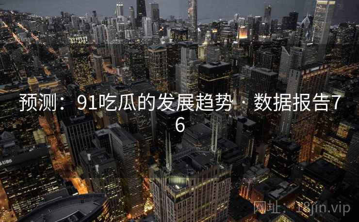 预测：91吃瓜的发展趋势 · 数据报告76