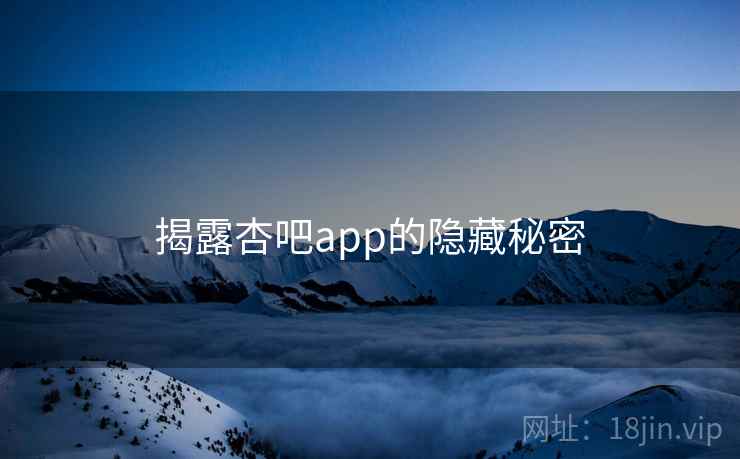 揭露杏吧app的隐藏秘密
