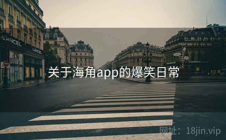 关于海角app的爆笑日常 关于海角app的爆笑日常