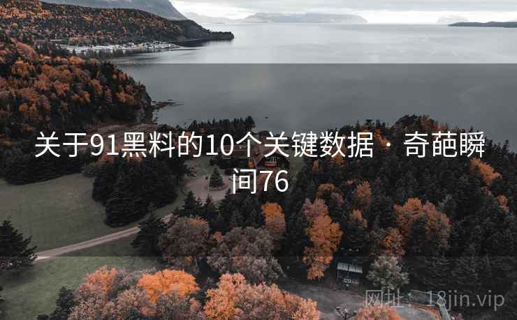 关于91黑料的10个关键数据 · 奇葩瞬间76