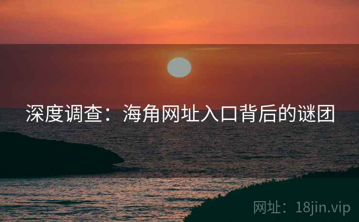 深度调查：海角网址入口背后的谜团