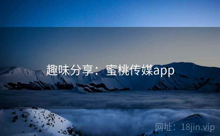趣味分享：蜜桃传媒app
