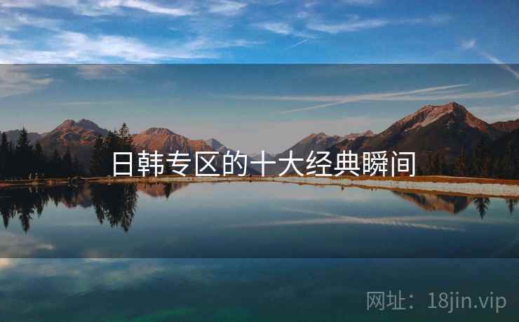 日韩专区的十大经典瞬间